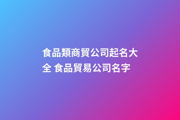 食品類商貿公司起名大全 食品貿易公司名字